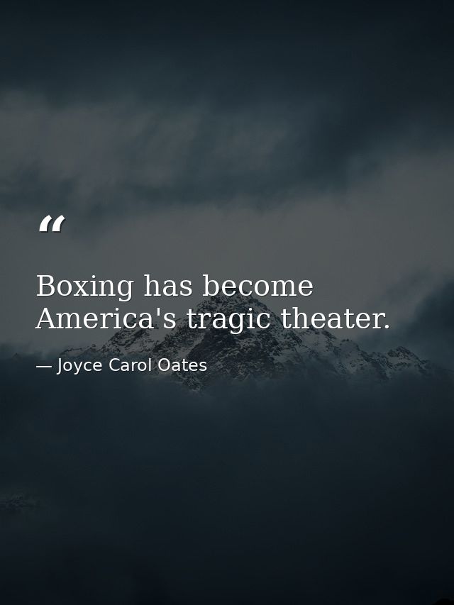 Boxing has become America's tragic theater. — Joyce Carol Oates