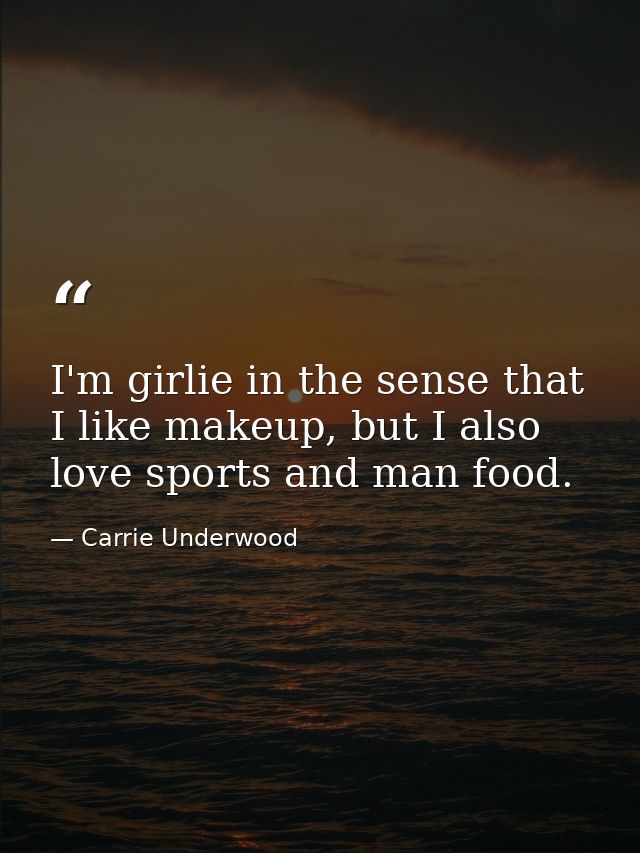 I'm girlie in the sense that I like makeup, but I also love sports and man food. — Carrie Underwood