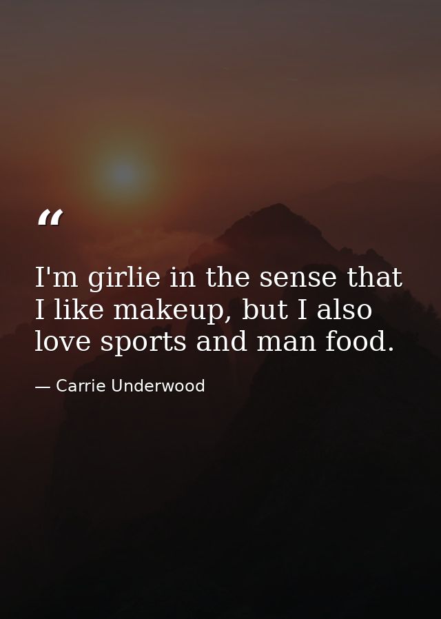 I'm girlie in the sense that I like makeup, but I also love sports and man food. — Carrie Underwood