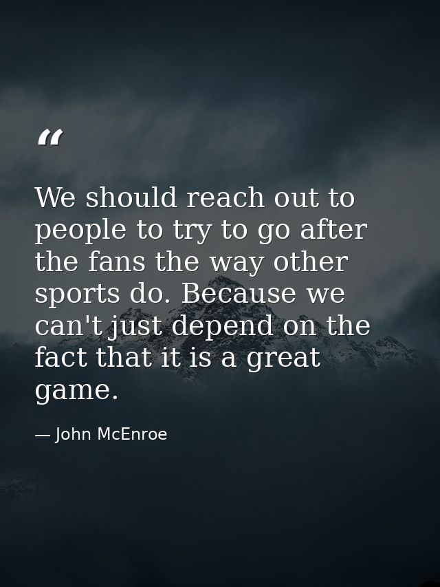 We should reach out to people to try to go after the fans the way other sports do. Because we can't just depend on the f — John McEnroe