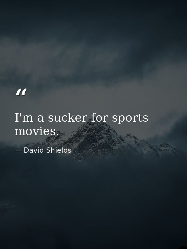 I'm a sucker for sports movies. — David Shields