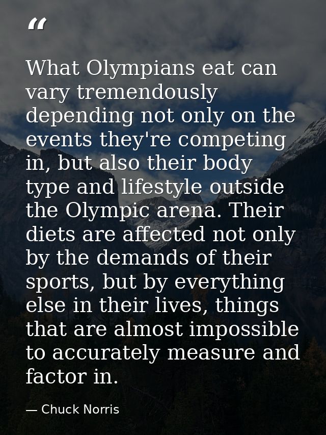 What Olympians eat can vary tremendously depending not only on the events they're competing in, but also their body type — Chuck Norris