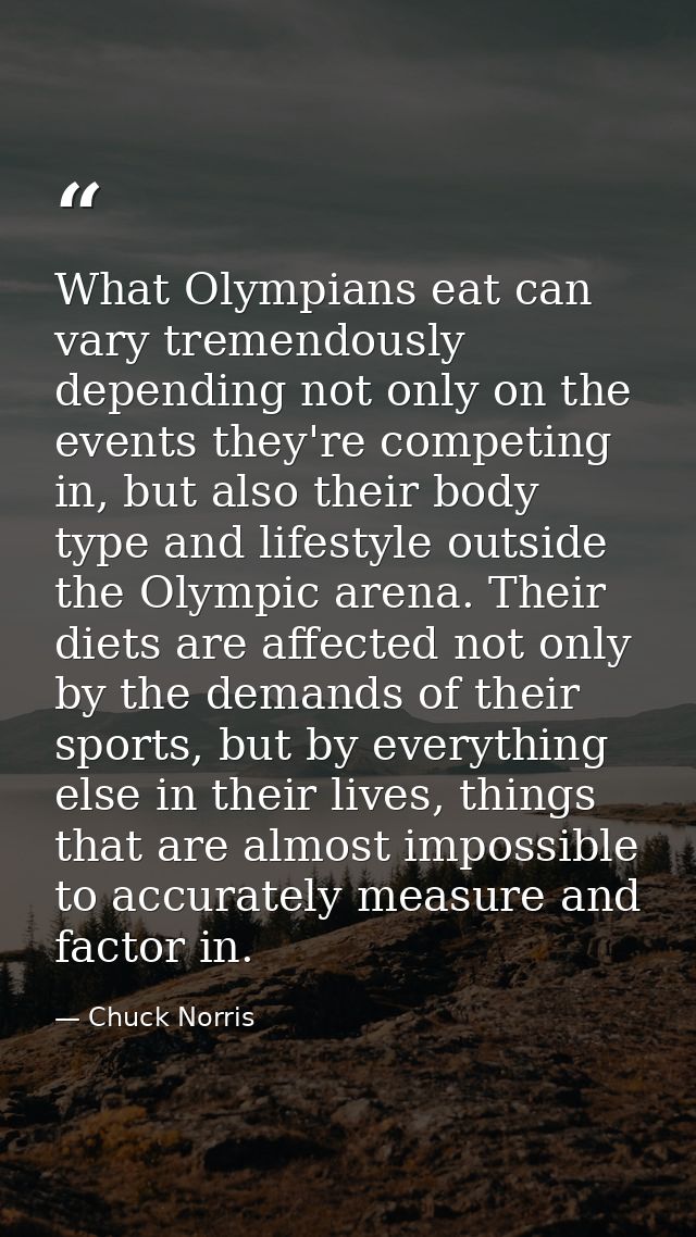 What Olympians eat can vary tremendously depending not only on the events they're competing in, but also their body type — Chuck Norris