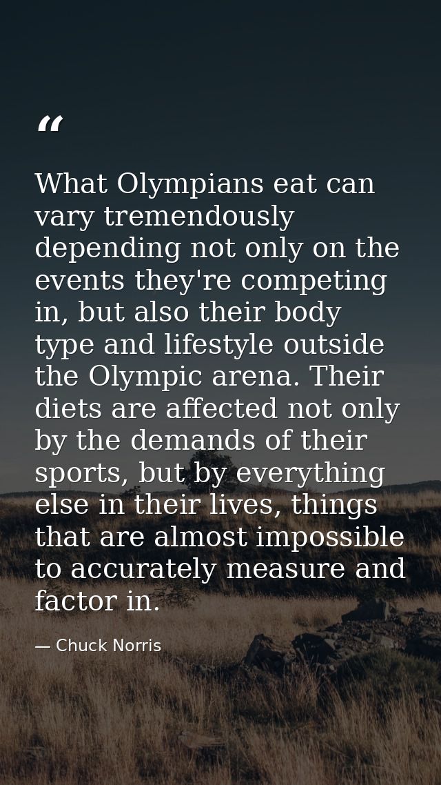 What Olympians eat can vary tremendously depending not only on the events they're competing in, but also their body type — Chuck Norris
