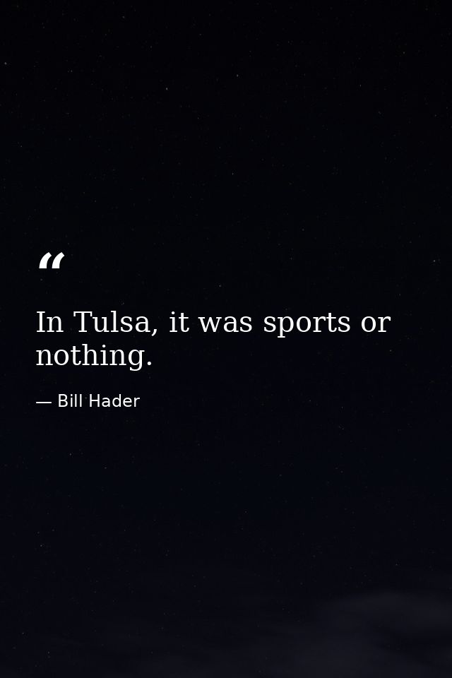 In Tulsa, it was sports or nothing. — Bill Hader