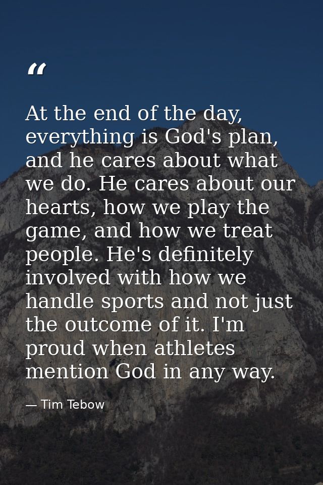 At the end of the day, everything is God's plan, and he cares about what we do. He cares about our hearts, how we play t — Tim Tebow