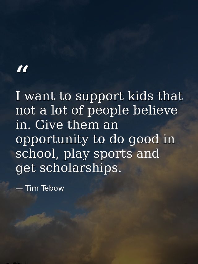 I want to support kids that not a lot of people believe in. Give them an opportunity to do good in school, play sports a — Tim Tebow