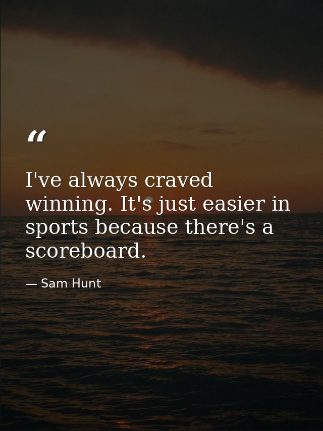I've always craved winning. It's just easier in sports because there's a scoreboard. — Sam Hunt