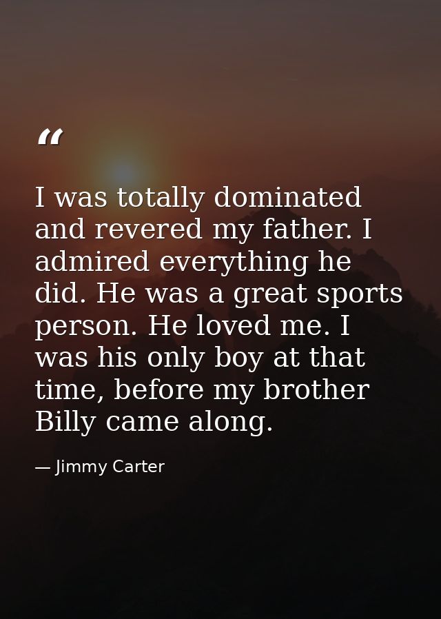 I was totally dominated and revered my father. I admired everything he did. He was a great sports person. He loved me. I — Jimmy Carter