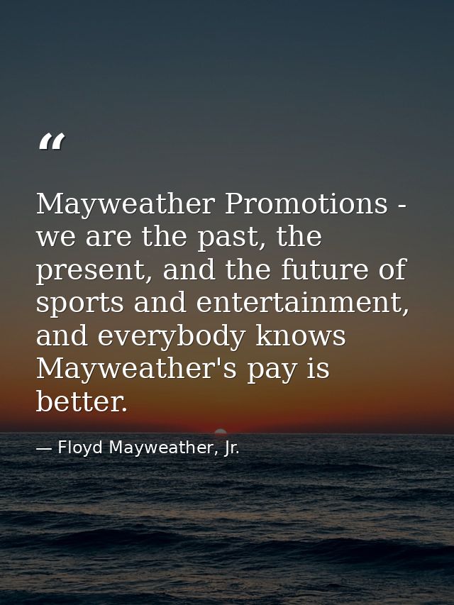 Mayweather Promotions - we are the past, the present, and the future of sports and entertainment, and everybody knows Ma — Floyd Mayweather, Jr.
