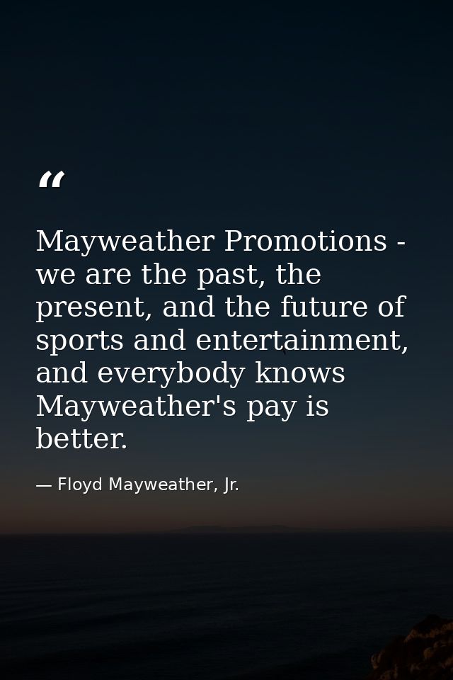 Mayweather Promotions - we are the past, the present, and the future of sports and entertainment, and everybody knows Ma — Floyd Mayweather, Jr.