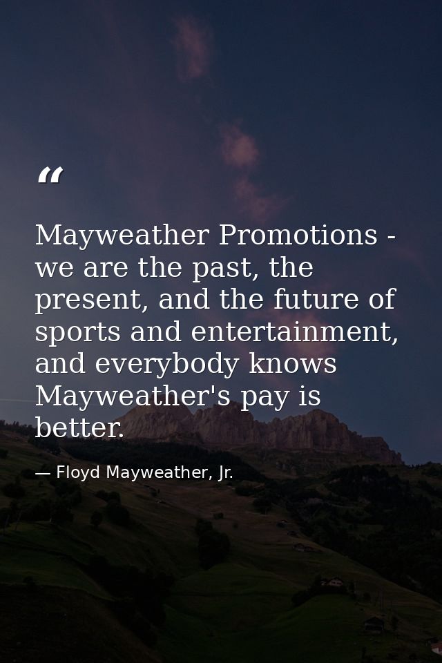 Mayweather Promotions - we are the past, the present, and the future of sports and entertainment, and everybody knows Ma — Floyd Mayweather, Jr.