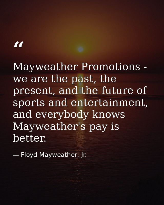 Mayweather Promotions - we are the past, the present, and the future of sports and entertainment, and everybody knows Ma — Floyd Mayweather, Jr.