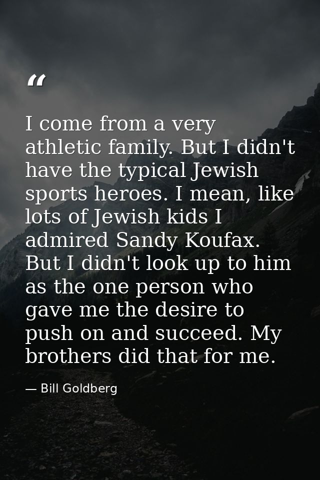 I come from a very athletic family. But I didn't have the typical Jewish sports heroes. I mean, like lots of Jewish kids — Bill Goldberg