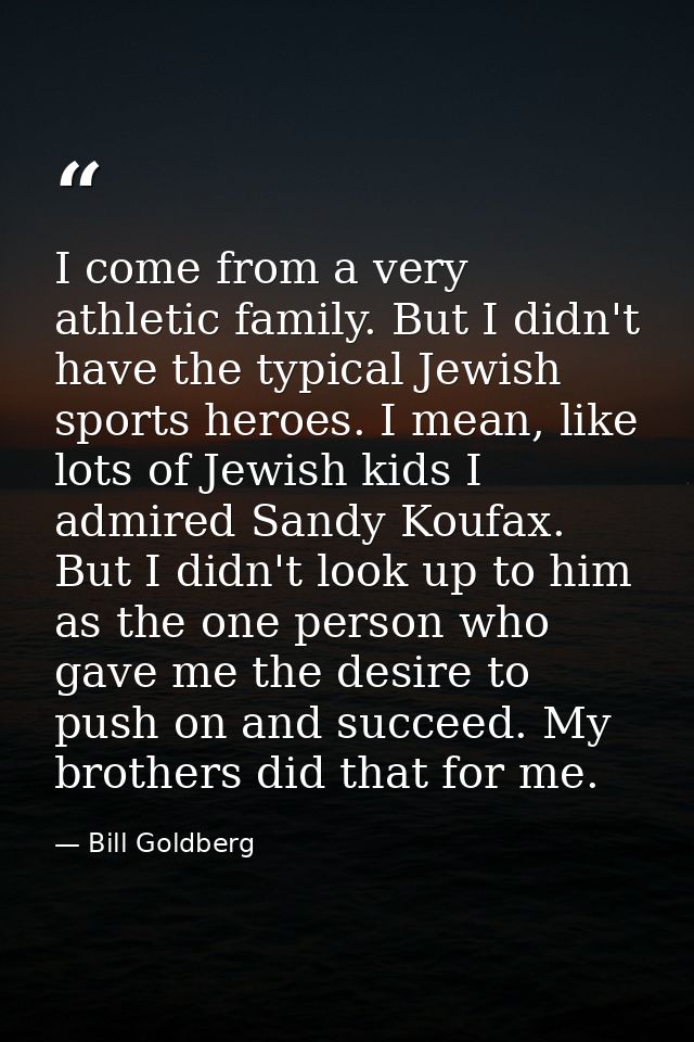 I come from a very athletic family. But I didn't have the typical Jewish sports heroes. I mean, like lots of Jewish kids — Bill Goldberg