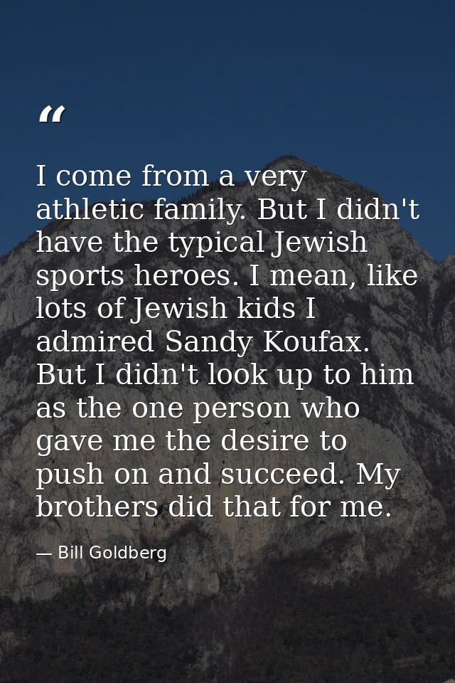 I come from a very athletic family. But I didn't have the typical Jewish sports heroes. I mean, like lots of Jewish kids — Bill Goldberg