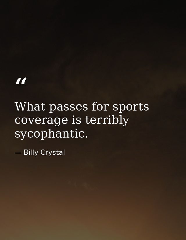 What passes for sports coverage is terribly sycophantic. — Billy Crystal