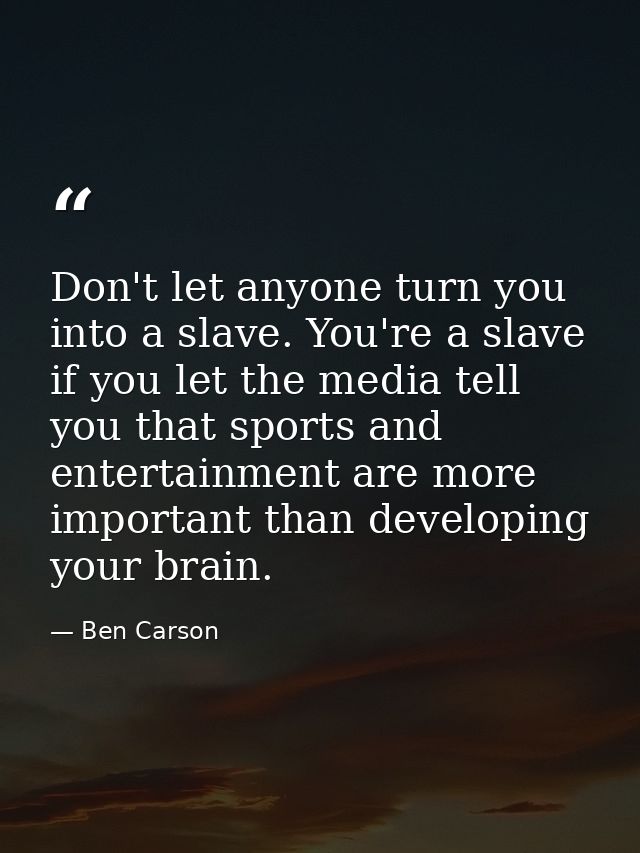 Don't let anyone turn you into a slave. You're a slave if you let the media tell you that sports and entertainment are m — Ben Carson