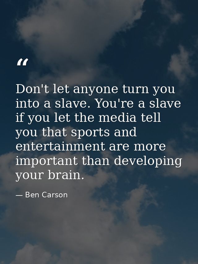 Don't let anyone turn you into a slave. You're a slave if you let the media tell you that sports and entertainment are m — Ben Carson