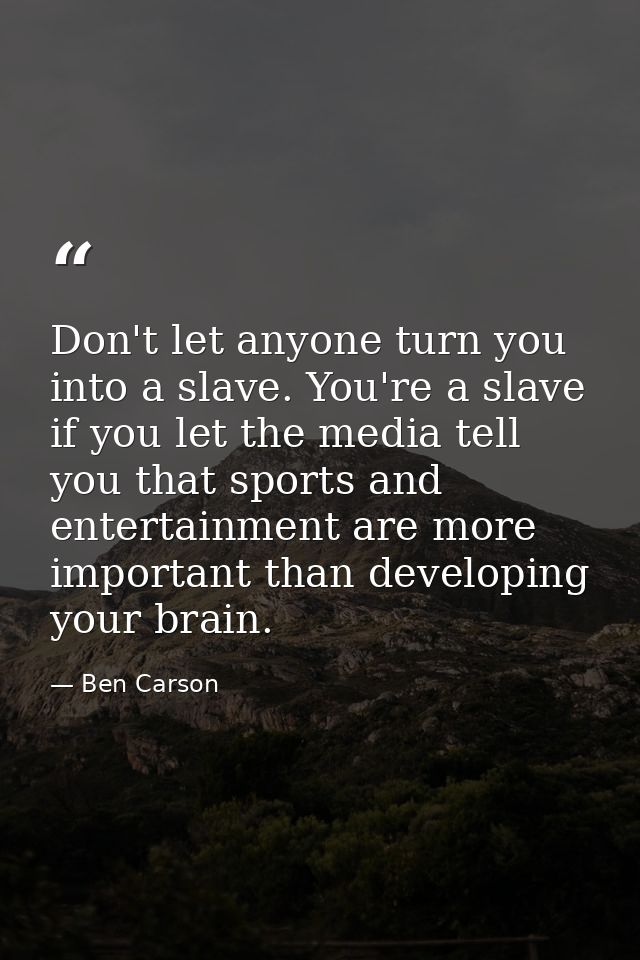Don't let anyone turn you into a slave. You're a slave if you let the media tell you that sports and entertainment are m — Ben Carson