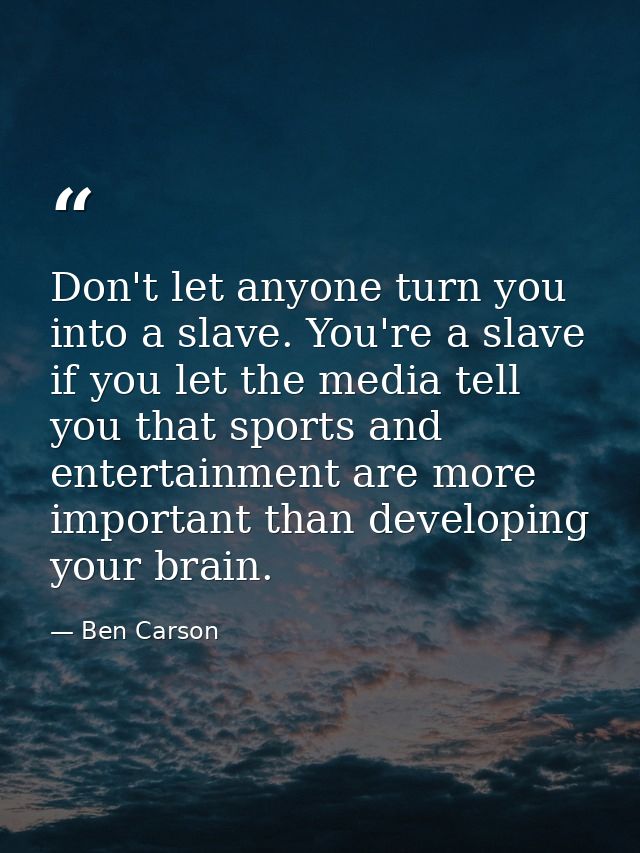 Don't let anyone turn you into a slave. You're a slave if you let the media tell you that sports and entertainment are m — Ben Carson