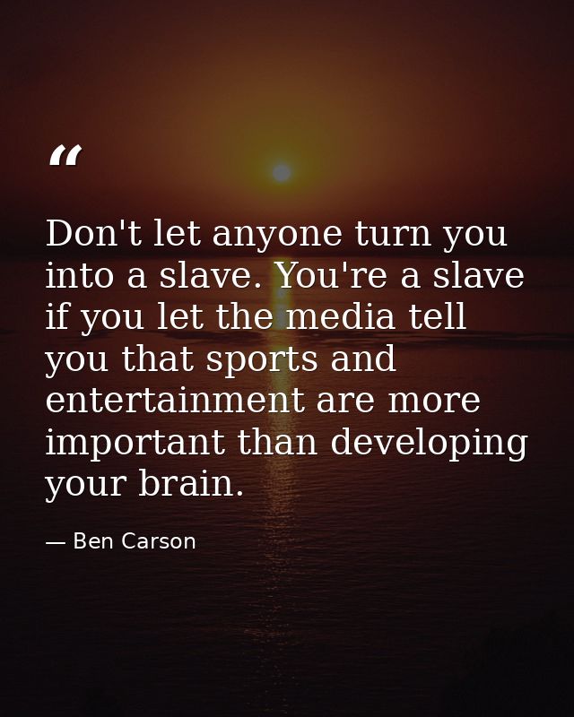 Don't let anyone turn you into a slave. You're a slave if you let the media tell you that sports and entertainment are m — Ben Carson