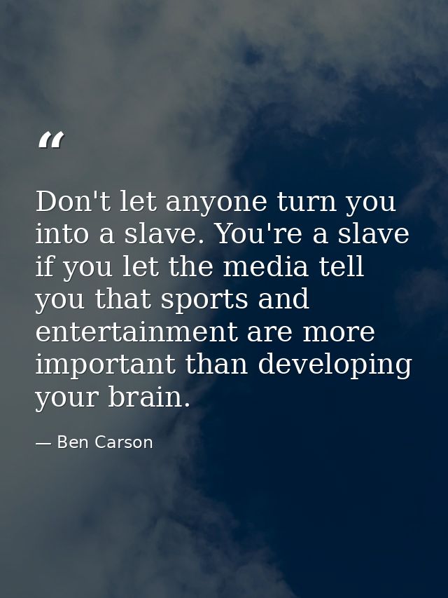 Don't let anyone turn you into a slave. You're a slave if you let the media tell you that sports and entertainment are m — Ben Carson