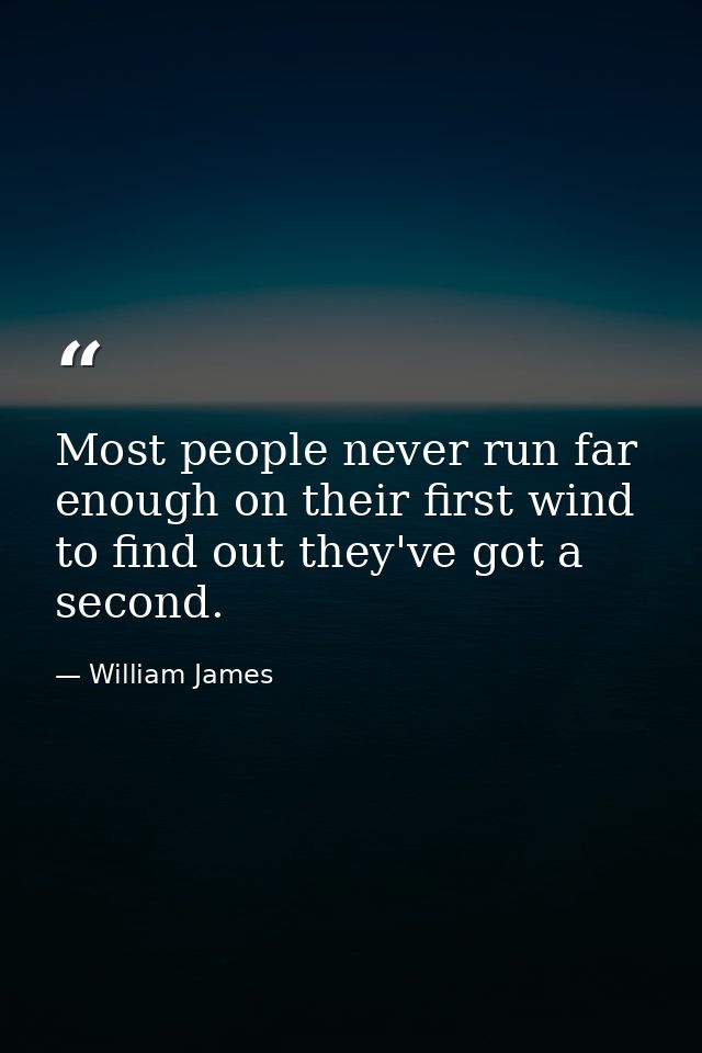 Most people never run far enough on their first wind to find out they've got a second. — William James