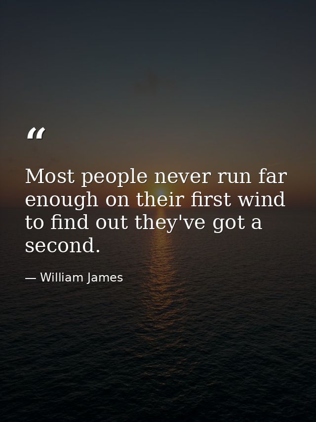 Most people never run far enough on their first wind to find out they've got a second. — William James
