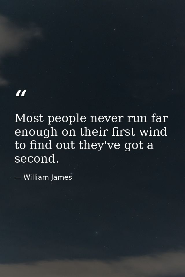 Most people never run far enough on their first wind to find out they've got a second. — William James