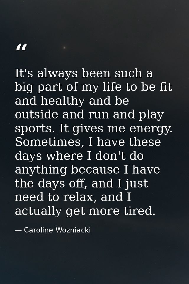 It's always been such a big part of my life to be fit and healthy and be outside and run and play sports. It gives me en — Caroline Wozniacki