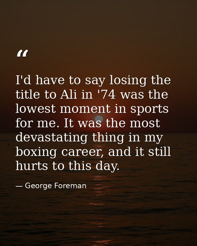I'd have to say losing the title to Ali in '74 was the lowest moment in sports for me. It was the most devastating thing — George Foreman
