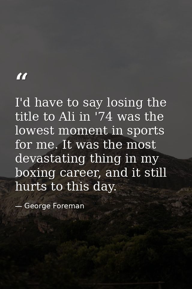 I'd have to say losing the title to Ali in '74 was the lowest moment in sports for me. It was the most devastating thing — George Foreman