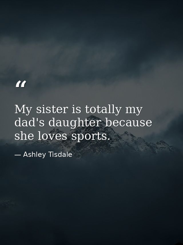 My sister is totally my dad's daughter because she loves sports. — Ashley Tisdale