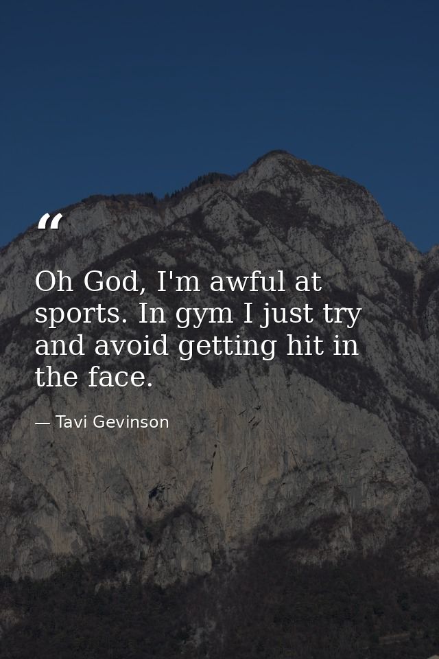 Oh God, I'm awful at sports. In gym I just try and avoid getting hit in the face. — Tavi Gevinson
