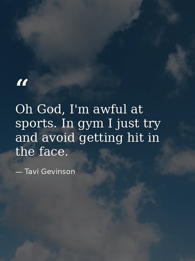 Oh God, I'm awful at sports. In gym I just try and avoid getting hit in the face. — Tavi Gevinson