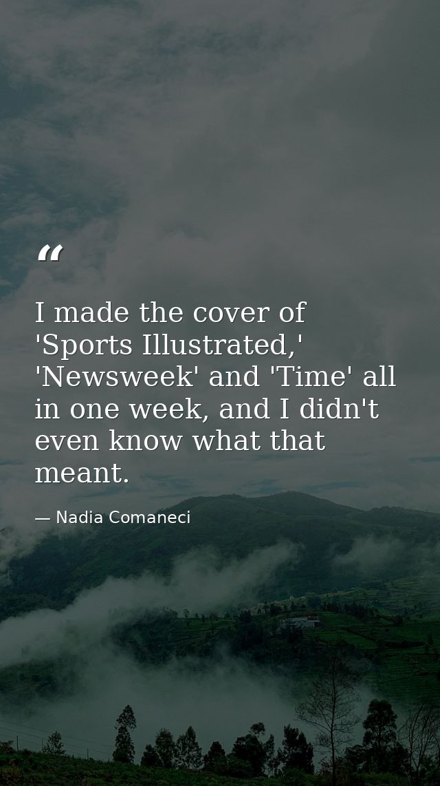 I made the cover of 'Sports Illustrated,' 'Newsweek' and 'Time' all in one week, and I didn't even know what that meant. — Nadia Comaneci