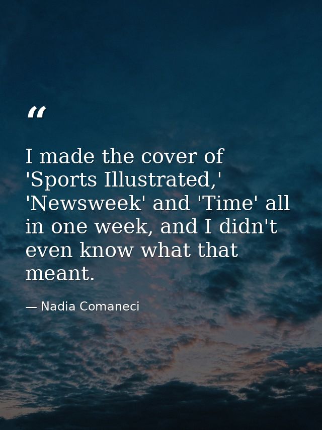 I made the cover of 'Sports Illustrated,' 'Newsweek' and 'Time' all in one week, and I didn't even know what that meant. — Nadia Comaneci