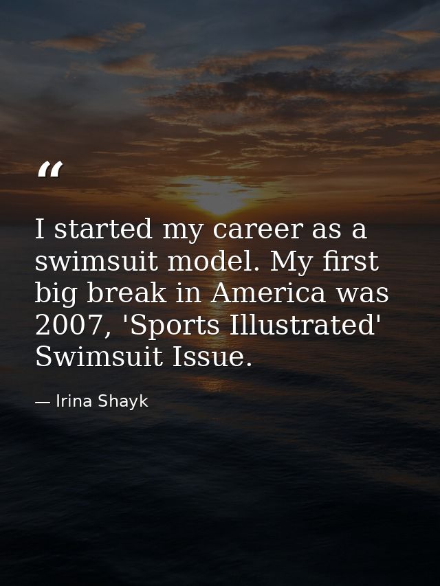 I started my career as a swimsuit model. My first big break in America was 2007, 'Sports Illustrated' Swimsuit Issue. — Irina Shayk