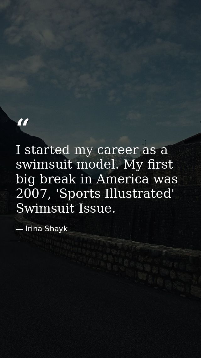 I started my career as a swimsuit model. My first big break in America was 2007, 'Sports Illustrated' Swimsuit Issue. — Irina Shayk