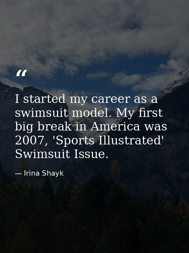 I started my career as a swimsuit model. My first big break in America was 2007, 'Sports Illustrated' Swimsuit Issue. — Irina Shayk