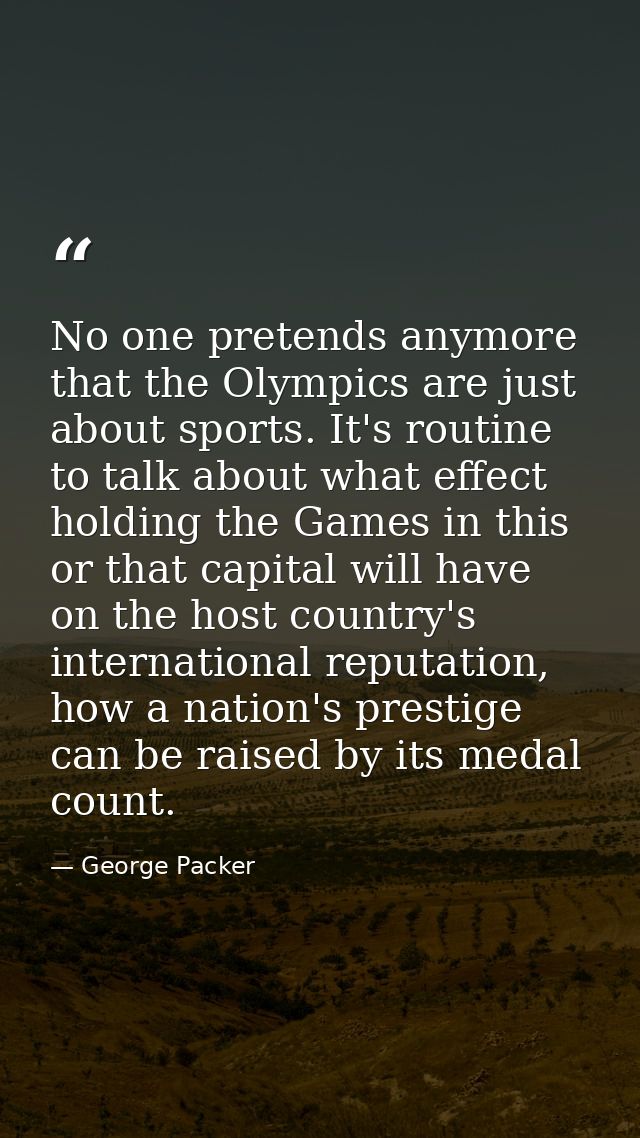 No one pretends anymore that the Olympics are just about sports. It's routine to talk about what effect holding the Game — George Packer