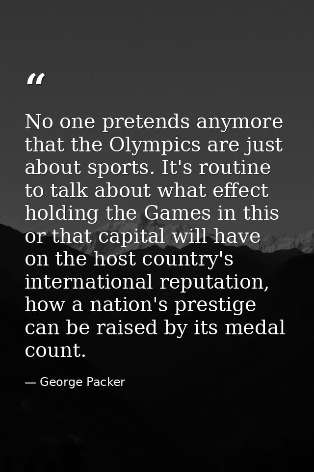 No one pretends anymore that the Olympics are just about sports. It's routine to talk about what effect holding the Game — George Packer