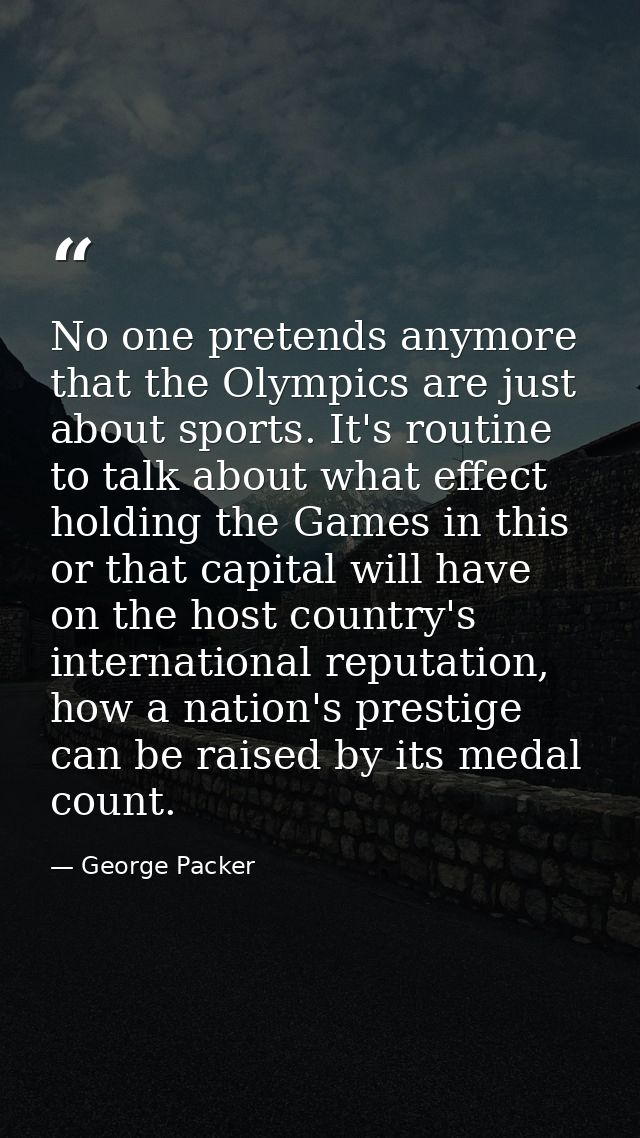 No one pretends anymore that the Olympics are just about sports. It's routine to talk about what effect holding the Game — George Packer