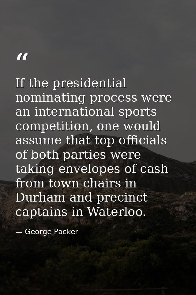 If the presidential nominating process were an international sports competition, one would assume that top officials of  — George Packer