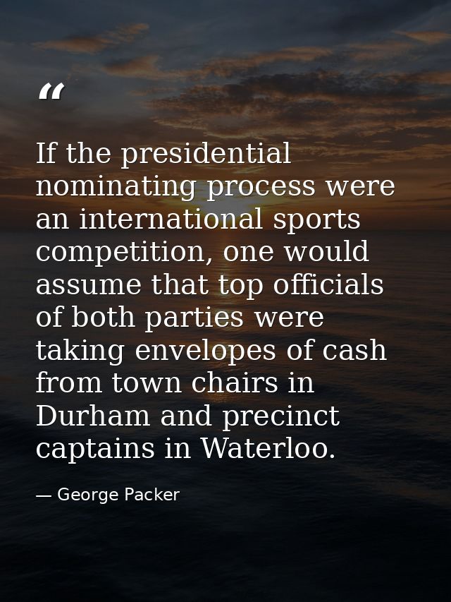 If the presidential nominating process were an international sports competition, one would assume that top officials of  — George Packer