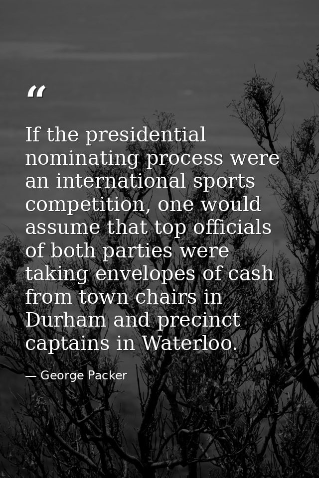 If the presidential nominating process were an international sports competition, one would assume that top officials of  — George Packer
