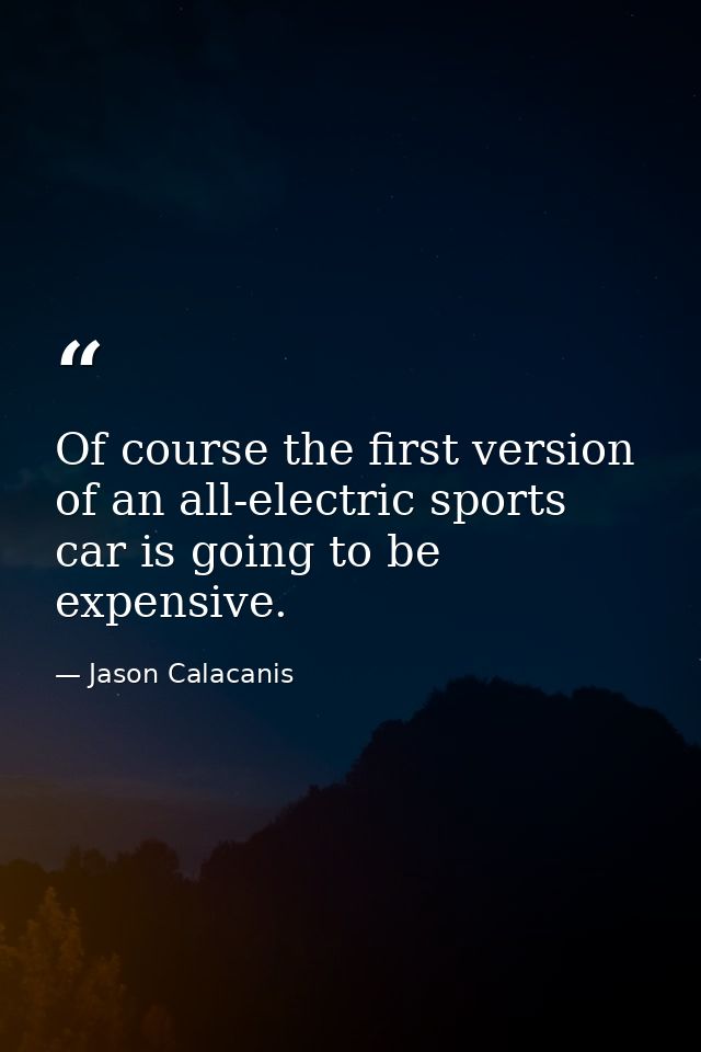 Of course the first version of an all-electric sports car is going to be expensive. — Jason Calacanis