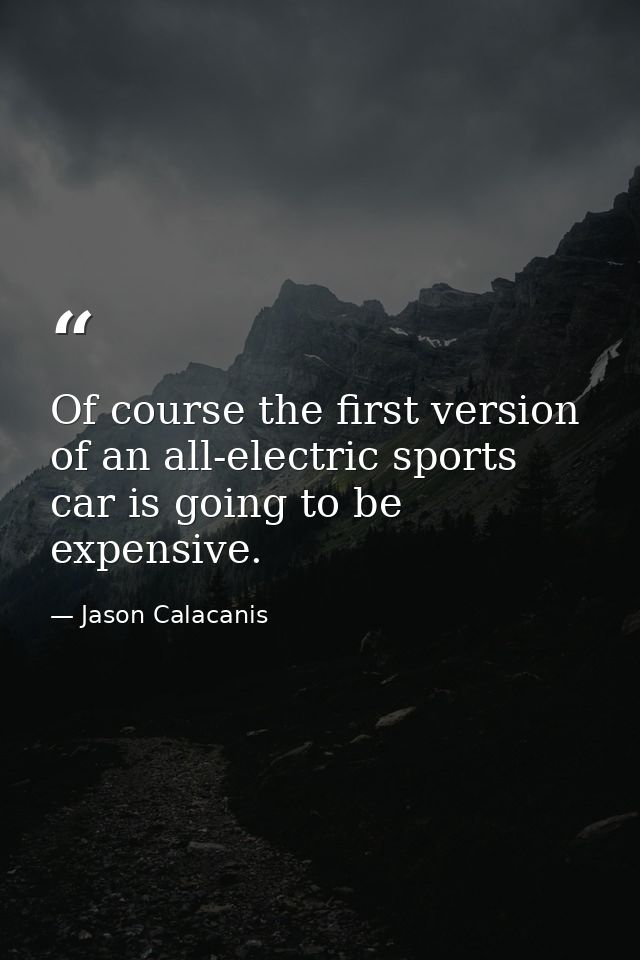 Of course the first version of an all-electric sports car is going to be expensive. — Jason Calacanis