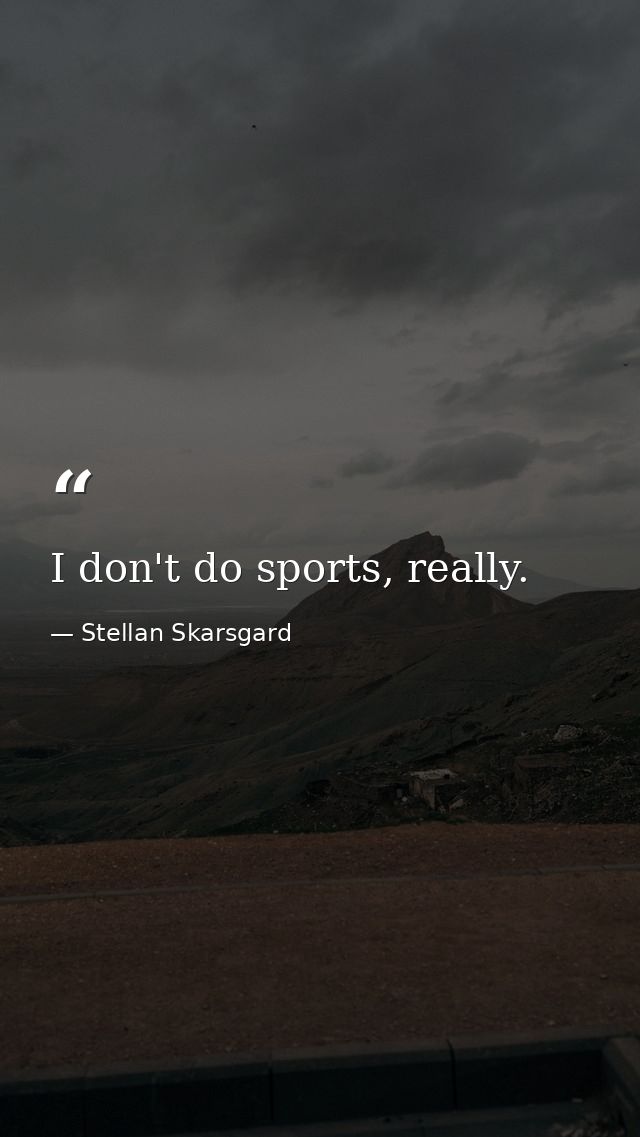 I don't do sports, really. — Stellan Skarsgard